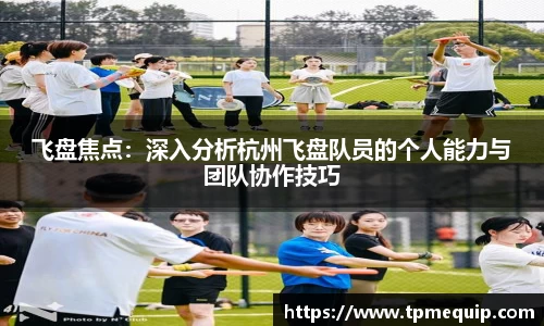 飞盘焦点：深入分析杭州飞盘队员的个人能力与团队协作技巧