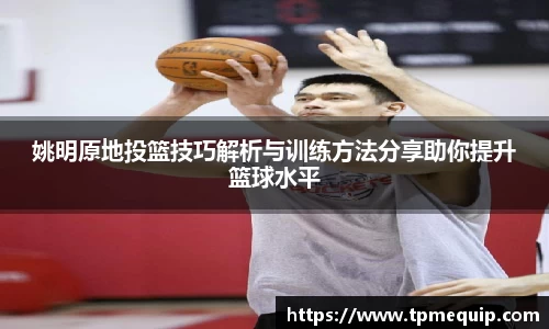 姚明原地投篮技巧解析与训练方法分享助你提升篮球水平