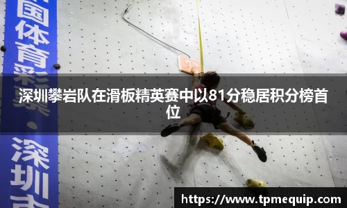 深圳攀岩队在滑板精英赛中以81分稳居积分榜首位