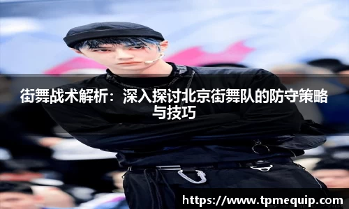 街舞战术解析：深入探讨北京街舞队的防守策略与技巧