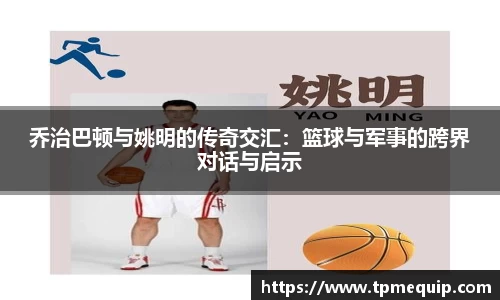 乔治巴顿与姚明的传奇交汇：篮球与军事的跨界对话与启示