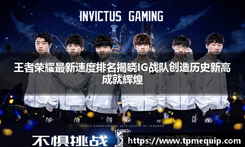 王者荣耀最新速度排名揭晓IG战队创造历史新高成就辉煌