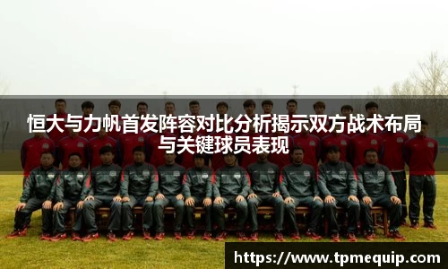 恒大与力帆首发阵容对比分析揭示双方战术布局与关键球员表现