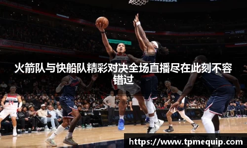 火箭队与快船队精彩对决全场直播尽在此刻不容错过