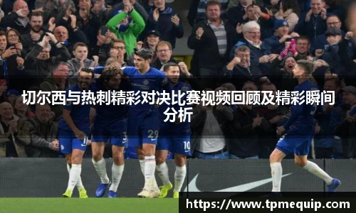 切尔西与热刺精彩对决比赛视频回顾及精彩瞬间分析