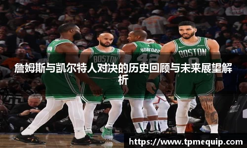 詹姆斯与凯尔特人对决的历史回顾与未来展望解析