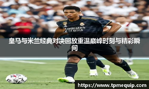 皇马与米兰经典对决回放重温巅峰时刻与精彩瞬间