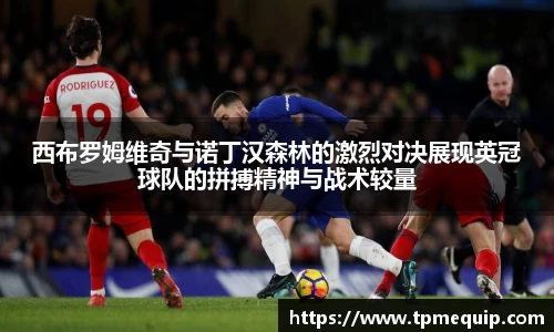 西布罗姆维奇与诺丁汉森林的激烈对决展现英冠球队的拼搏精神与战术较量