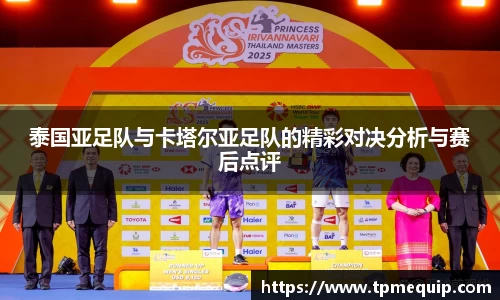 泰国亚足队与卡塔尔亚足队的精彩对决分析与赛后点评
