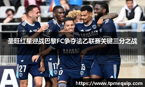 圣旺红星迎战巴黎FC争夺法乙联赛关键三分之战
