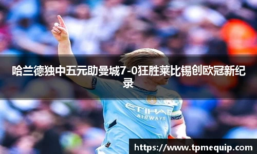 哈兰德独中五元助曼城7-0狂胜莱比锡创欧冠新纪录